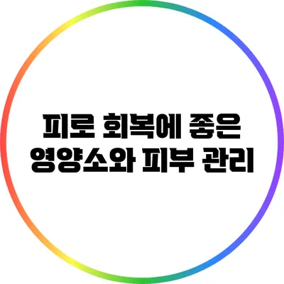 피로 회복에 좋은 영양소와 피부 관리