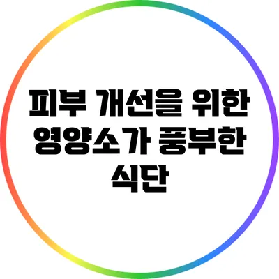 피부 개선을 위한 영양소가 풍부한 식단