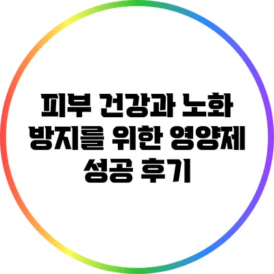 피부 건강과 노화 방지를 위한 영양제 성공 후기
