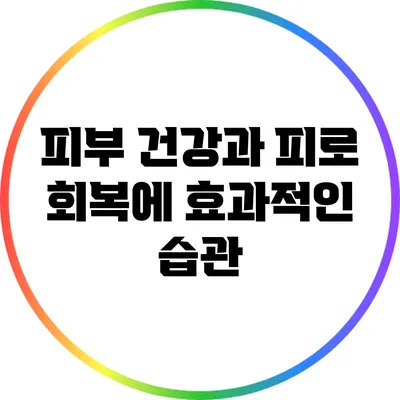 피부 건강과 피로 회복에 효과적인 습관