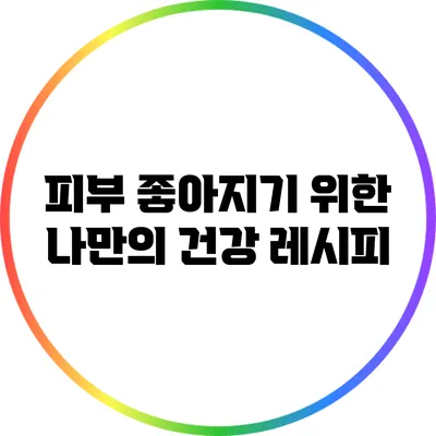 피부 좋아지기 위한 나만의 건강 레시피
