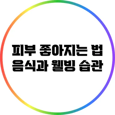 피부 좋아지는 법: 음식과 웰빙 습관