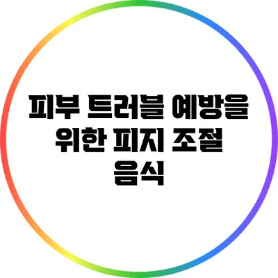 피부 트러블 예방을 위한 피지 조절 음식