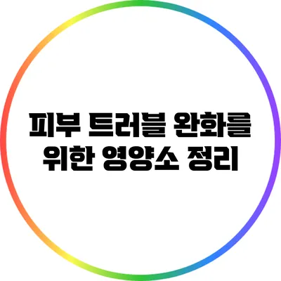 피부 트러블 완화를 위한 영양소 정리