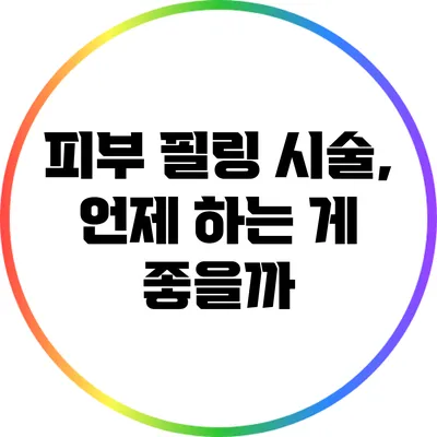 피부 필링 시술, 언제 하는 게 좋을까?
