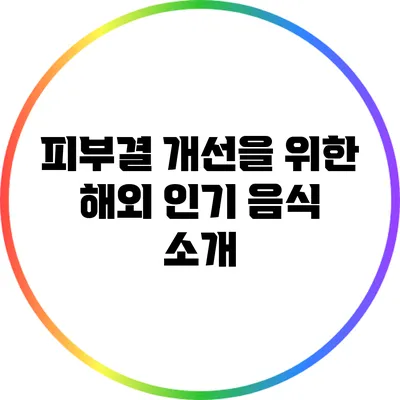 피부결 개선을 위한 해외 인기 음식 소개