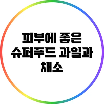 피부에 좋은 슈퍼푸드: 과일과 채소