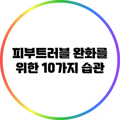 피부트러블 완화를 위한 10가지 습관