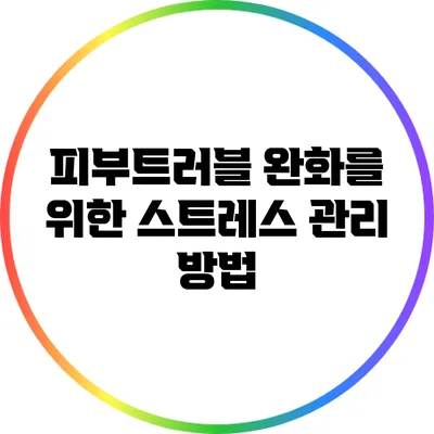 피부트러블 완화를 위한 스트레스 관리 방법
