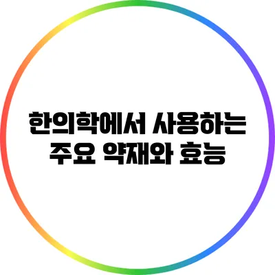 한의학에서 사용하는 주요 약재와 효능