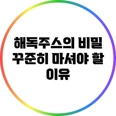 해독주스의 비밀: 꾸준히 마셔야 할 이유
