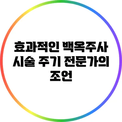 효과적인 백옥주사 시술 주기: 전문가의 조언