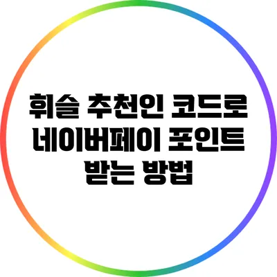 휘슬 추천인 코드로 네이버페이 포인트 받는 방법