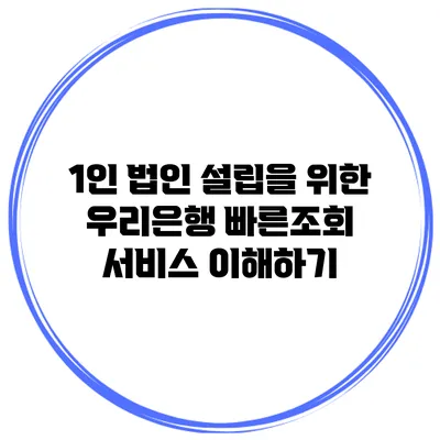 1인 법인 설립을 위한 우리은행 빠른조회 서비스 이해하기