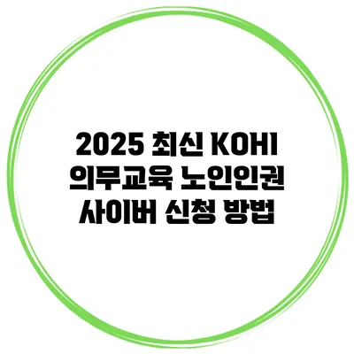 2025 최신 KOHI 의무교육 노인인권 사이버 신청 방법