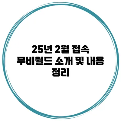 25년 2월 접속 무비월드 소개 및 내용 정리