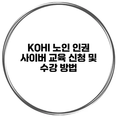 KOHI 노인 인권 사이버 교육 신청 및 수강 방법