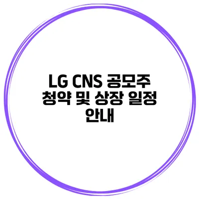 LG CNS 공모주 청약 및 상장 일정 안내