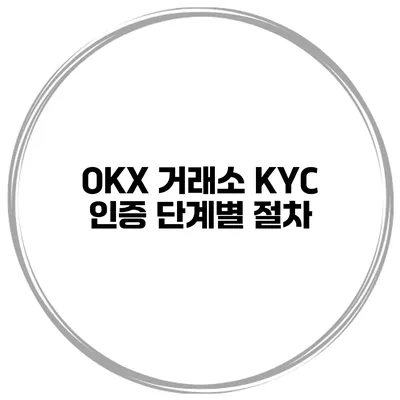 OKX 거래소 KYC 인증 단계별 절차