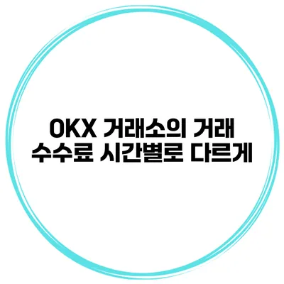 OKX 거래소의 거래 수수료 시간별로 다르게?