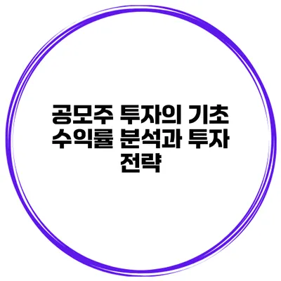 공모주 투자의 기초 수익률 분석과 투자 전략