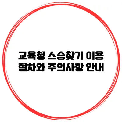 교육청 스승찾기 이용 절차와 주의사항 안내