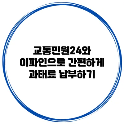 교통민원24와 이파인으로 간편하게 과태료 납부하기