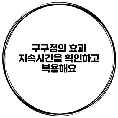 구구정의 효과 지속시간을 확인하고 복용해요