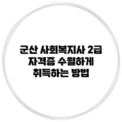 군산 사회복지사 2급 자격증 수월하게 취득하는 방법