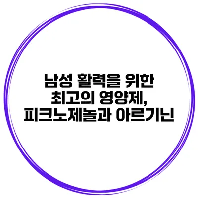 남성 활력을 위한 최고의 영양제, 피크노제놀과 아르기닌