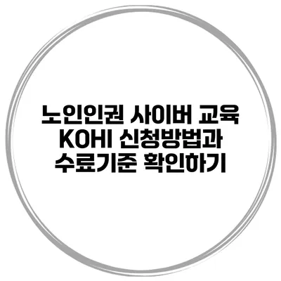 노인인권 사이버 교육 KOHI 신청방법과 수료기준 확인하기