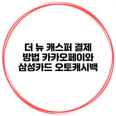 더 뉴 캐스퍼 결제 방법 카카오페이와 삼성카드 오토캐시백