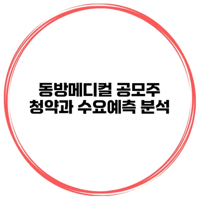 동방메디컬 공모주 청약과 수요예측 분석