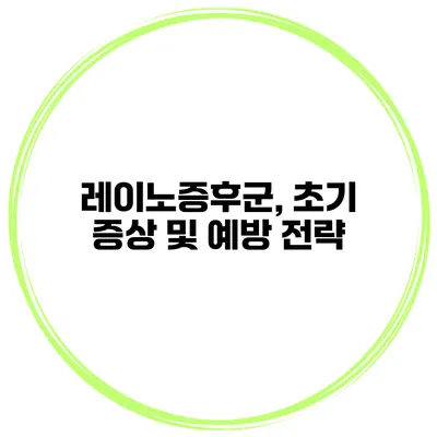 레이노증후군, 초기 증상 및 예방 전략