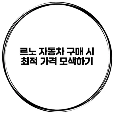 르노 자동차 구매 시 최적 가격 모색하기