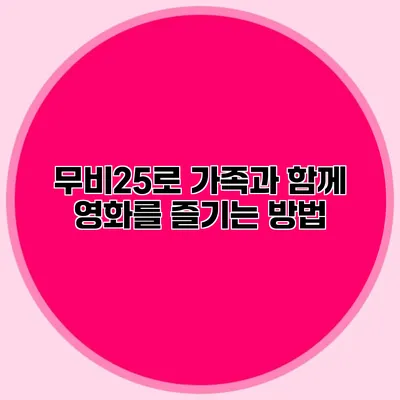 무비25로 가족과 함께 영화를 즐기는 방법