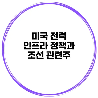 미국 전력 인프라 정책과 조선 관련주