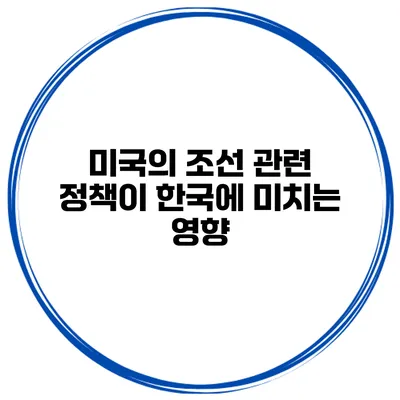 미국의 조선 관련 정책이 한국에 미치는 영향