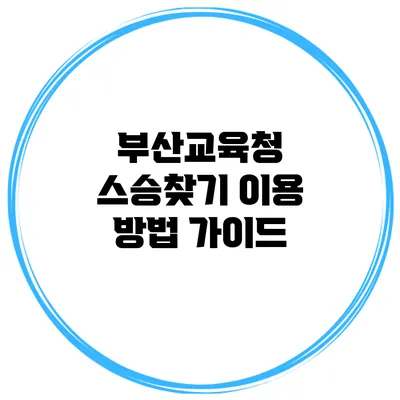 부산교육청 스승찾기 이용 방법 가이드