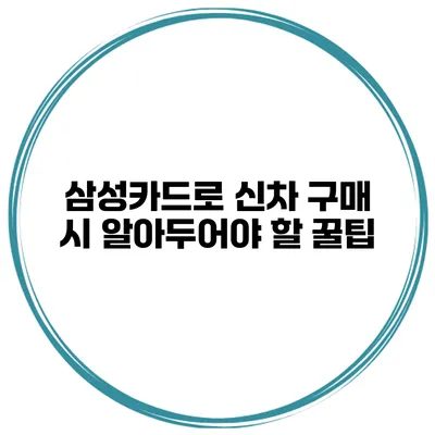 삼성카드로 신차 구매 시 알아두어야 할 꿀팁