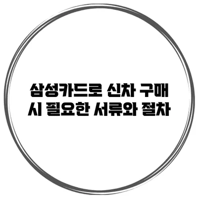 삼성카드로 신차 구매 시 필요한 서류와 절차