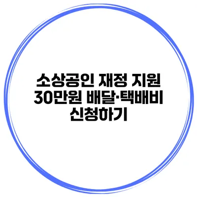 소상공인 재정 지원 30만원 배달·택배비 신청하기