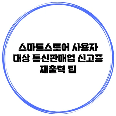 스마트스토어 사용자 대상 통신판매업 신고증 재출력 팁