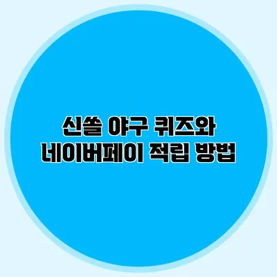 신쏠 야구 퀴즈와 네이버페이 적립 방법