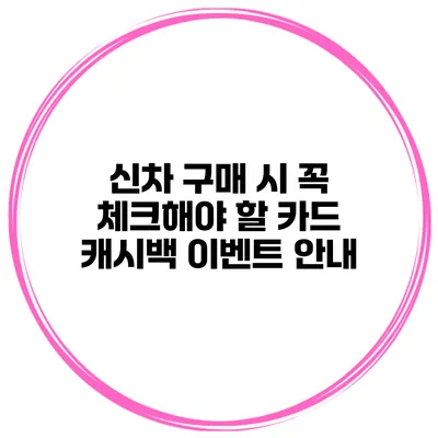 신차 구매 시 꼭 체크해야 할 카드 캐시백 이벤트 안내