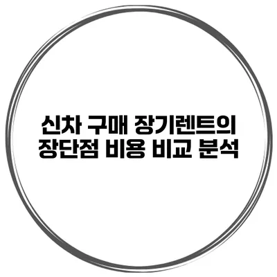 신차 구매 장기렌트의 장단점 비용 비교 분석