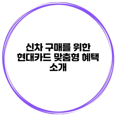 신차 구매를 위한 현대카드 맞춤형 혜택 소개
