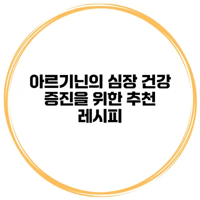 아르기닌의 심장 건강 증진을 위한 추천 레시피