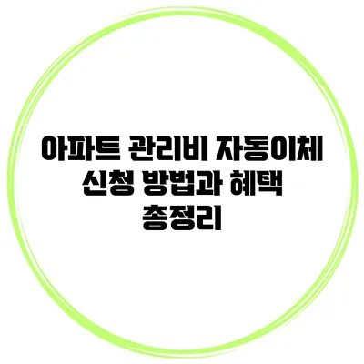 아파트 관리비 자동이체 신청 방법과 혜택 총정리