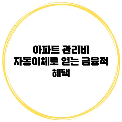 아파트 관리비 자동이체로 얻는 금융적 혜택